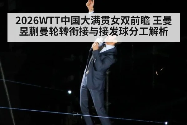 2026WTT中国大满贯女双前瞻 王曼昱蒯曼轮转衔接与接发球分工解析