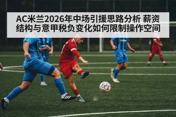 AC米兰2026年中场引援思路分析 薪资结构与意甲税负变化如何限制操作空间