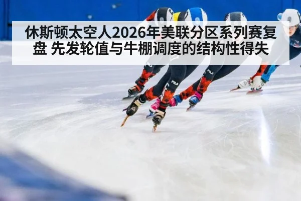 休斯顿太空人2026年美联分区系列赛复盘 先发轮值与牛棚调度的结构性得失