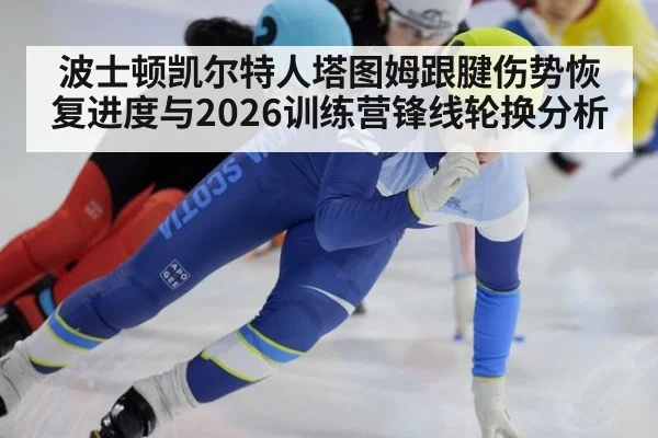 波士顿凯尔特人塔图姆跟腱伤势恢复进度与2026训练营锋线轮换分析