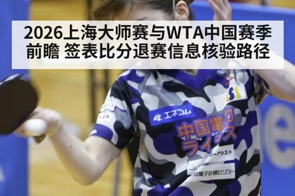 2026上海大师赛与WTA中国赛季前瞻 签表比分退赛信息核验路径
