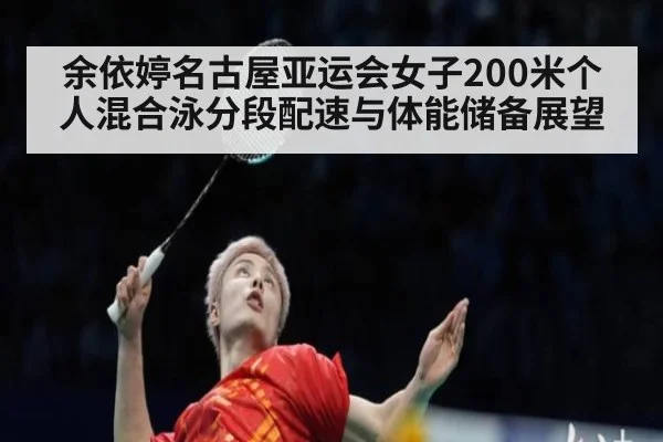 余依婷名古屋亚运会女子200米个人混合泳分段配速与体能储备展望