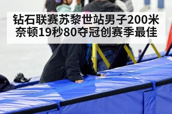 钻石联赛苏黎世站男子200米 奈顿19秒80夺冠创赛季最佳