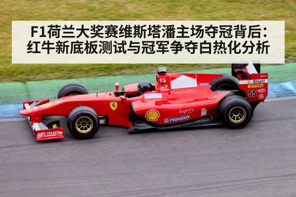 F1荷兰大奖赛维斯塔潘主场夺冠背后:红牛新底板测试与冠军争夺白热化分析