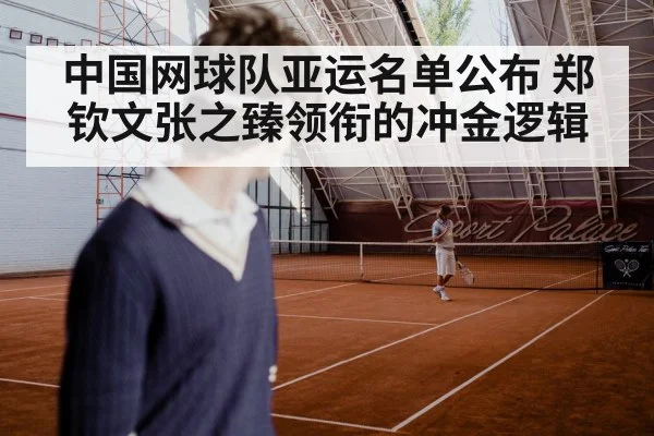 中国网球队亚运名单公布 郑钦文张之臻领衔的冲金逻辑