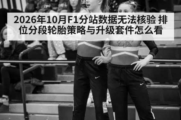 2026年10月F1分站数据无法核验 排位分段轮胎策略与升级套件怎么看